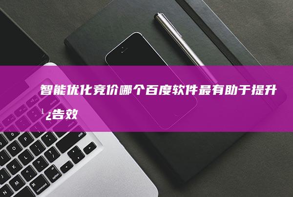 智能优化竞价：哪个百度软件最有助于提升广告效果？