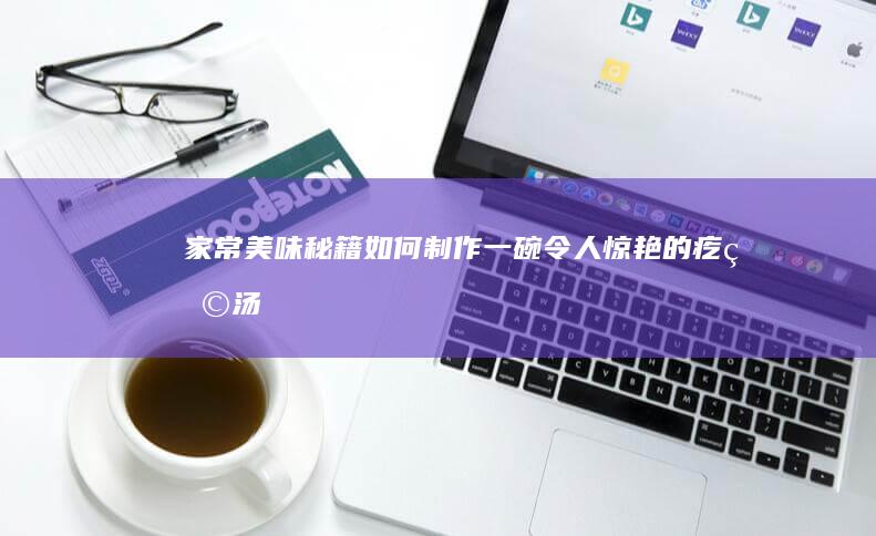 家常美味秘籍：如何制作一碗令人惊艳的疙瘩汤